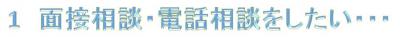 １面接相談・電話相談をしたい