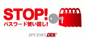 ＳＴＯＰ！パスワード使い回し！＜ＪＰＣＥＲＴ／ＣＣ＞